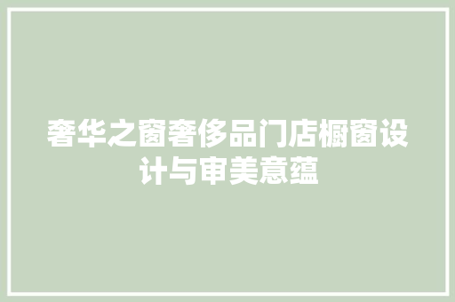 奢华之窗奢侈品门店橱窗设计与审美意蕴