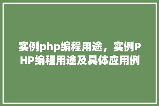 实例php编程用途，实例PHP编程用途及具体应用例子