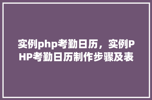 实例php考勤日历，实例PHP考勤日历制作步骤及表格展示