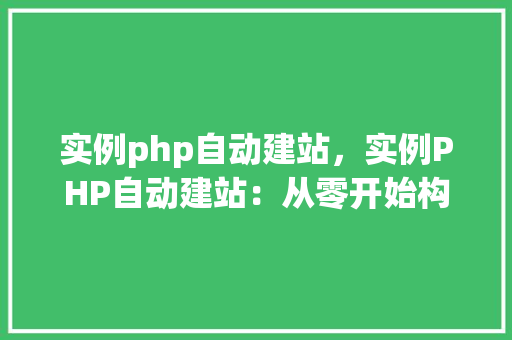 实例php自动建站，实例PHP自动建站：从零开始构建个人网站
