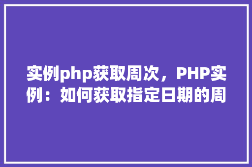 实例php获取周次，PHP实例：如何获取指定日期的周次