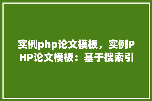 实例php论文模板，实例PHP论文模板：基于搜索引擎优化的写作指南