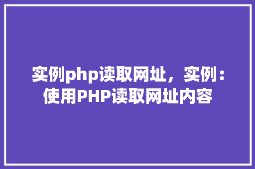 实例php读取网址，实例：使用PHP读取网址内容