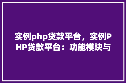 实例php贷款平台，实例PHP贷款平台：功能模块与实现方法详解