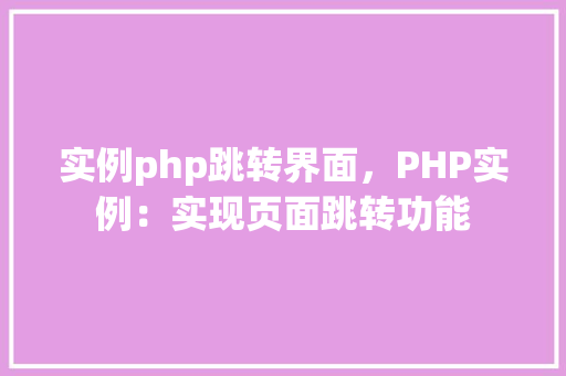 实例php跳转界面，PHP实例：实现页面跳转功能