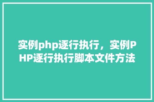 实例php逐行执行，实例PHP逐行执行脚本文件方法详解