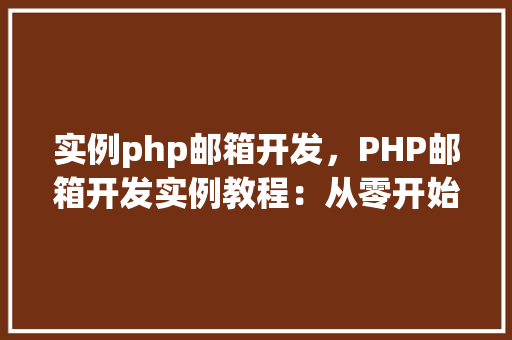 实例php邮箱开发，PHP邮箱开发实例教程：从零开始构建邮件发送功能