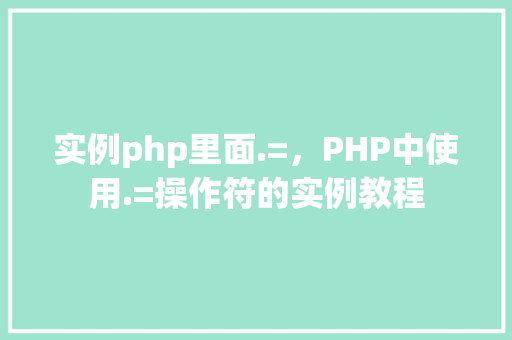 实例php里面.=，PHP中使用.=操作符的实例教程