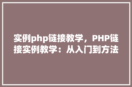实例php链接教学，PHP链接实例教学：从入门到方法
