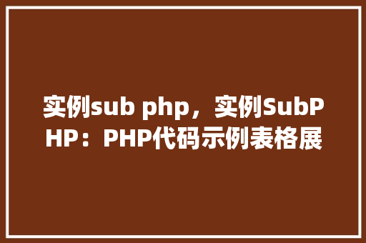 实例sub php，实例SubPHP：PHP代码示例表格展示