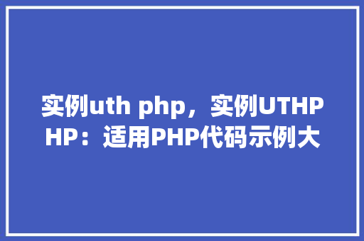 实例uth php，实例UTHPHP：适用PHP代码示例大全
