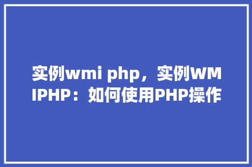 实例wmi php，实例WMIPHP：如何使用PHP操作WindowsManagementInstrumentation
