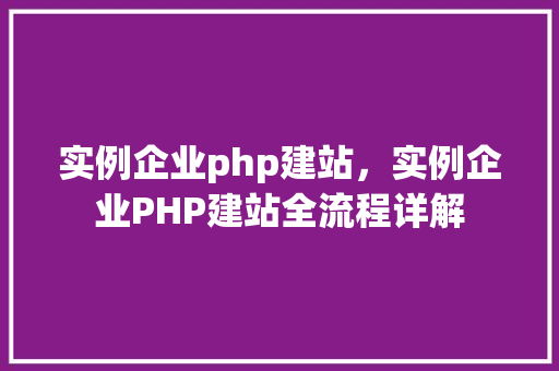 实例企业php建站，实例企业PHP建站全流程详解