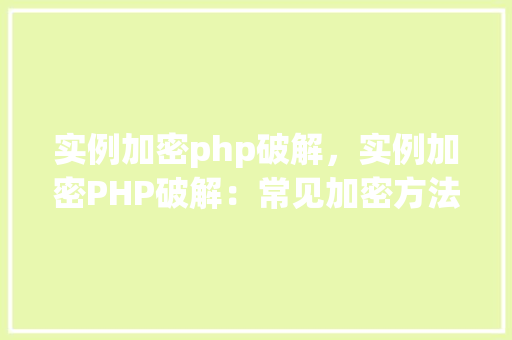 实例加密php破解，实例加密PHP破解：常见加密方法与破解步骤介绍