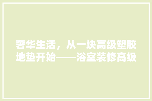 奢华生活，从一块高级塑胶地垫开始——浴室装修高级款体验