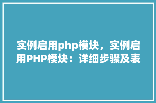 实例启用php模块，实例启用PHP模块：详细步骤及表格展示