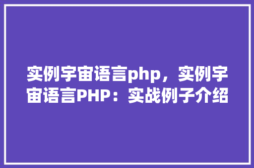 实例宇宙语言php，实例宇宙语言PHP：实战例子介绍
