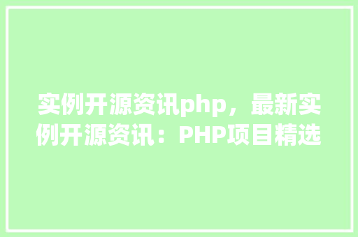 实例开源资讯php，最新实例开源资讯：PHP项目精选推荐