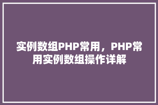实例数组PHP常用，PHP常用实例数组操作详解