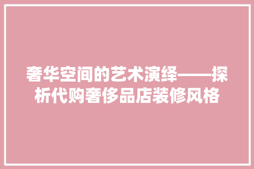 奢华空间的艺术演绎——探析代购奢侈品店装修风格