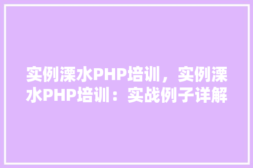 实例溧水PHP培训，实例溧水PHP培训：实战例子详解