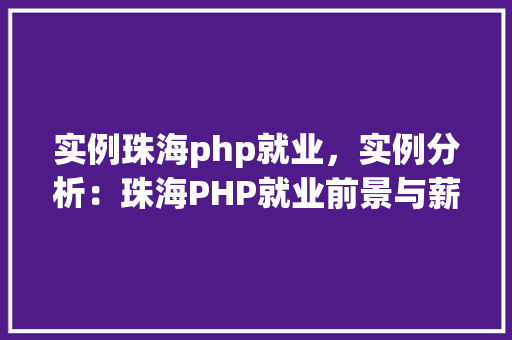 实例珠海php就业，实例分析：珠海PHP就业前景与薪资待遇