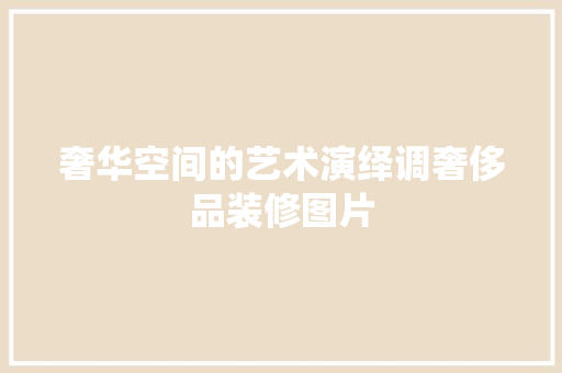 奢华空间的艺术演绎调奢侈品装修图片