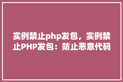 实例禁止php发包，实例禁止PHP发包：防止恶意代码传播的有效措施
