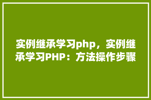 实例继承学习php，实例继承学习PHP：方法操作步骤详解