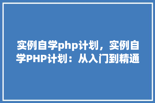 实例自学php计划，实例自学PHP计划：从入门到精通的方法步骤