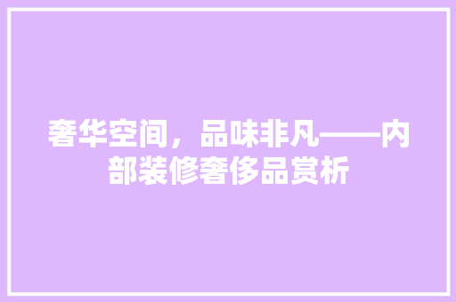 奢华空间，品味非凡——内部装修奢侈品赏析