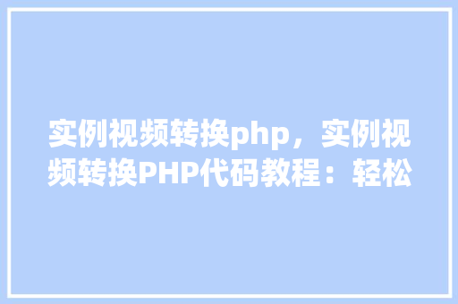 实例视频转换php，实例视频转换PHP代码教程：轻松实现视频格式转换