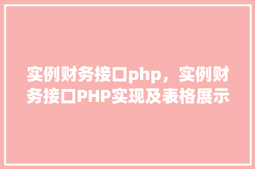 实例财务接口php，实例财务接口PHP实现及表格展示