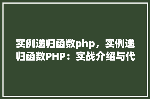 实例递归函数php，实例递归函数PHP：实战介绍与代码展示