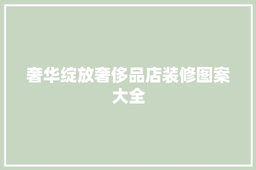 奢华绽放奢侈品店装修图案大全