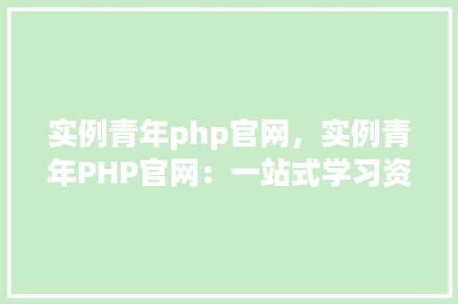 实例青年php官网，实例青年PHP官网：一站式学习资源汇总