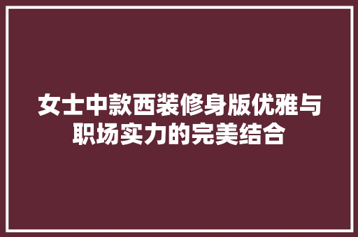 女士中款西装修身版优雅与职场实力的完美结合