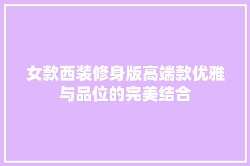 女款西装修身版高端款优雅与品位的完美结合