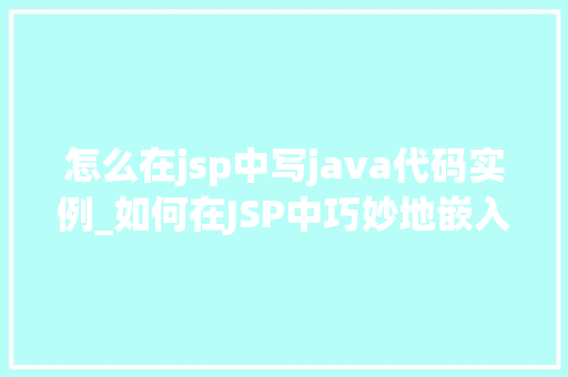 怎么在jsp中写java代码实例_如何在JSP中巧妙地嵌入Java代码实例详解