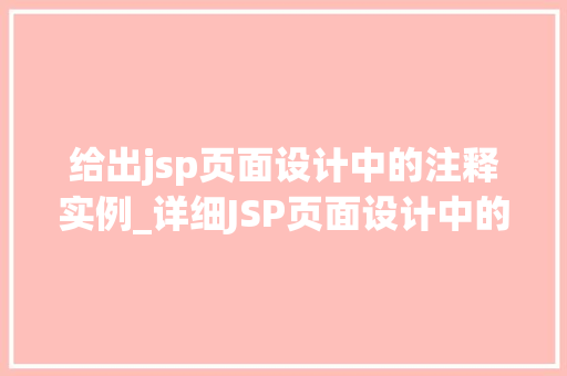 给出jsp页面设计中的注释实例_详细JSP页面设计中的注释实例让代码更易读、更易维护