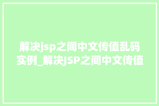 解决jsp之间中文传值乱码实例_解决JSP之间中文传值乱码实例全面攻略与实战例子