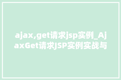 ajax,get请求jsp实例_AjaxGet请求JSP实例实战与代码分享