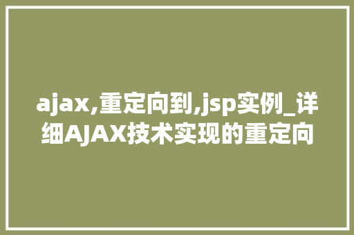 ajax,重定向到,jsp实例_详细AJAX技术实现的重定向到JSP实例操作指南