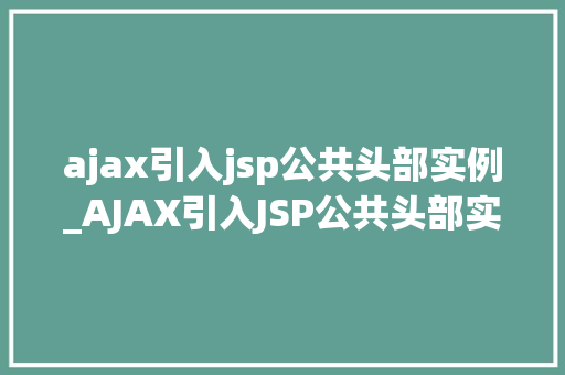 ajax引入jsp公共头部实例_AJAX引入JSP公共头部实例实战与方法分享