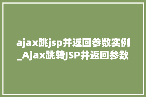 ajax跳jsp并返回参数实例_Ajax跳转JSP并返回参数实例前端与后端的亲密接触