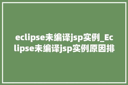 eclipse未编译jsp实例_Eclipse未编译jsp实例原因排查与解决方法全
