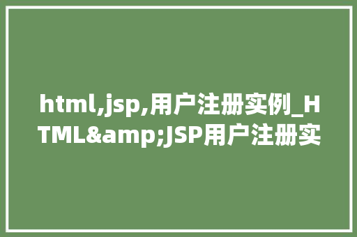 html,jsp,用户注册实例_HTML&amp;JSP用户注册实例实战与方法分享
