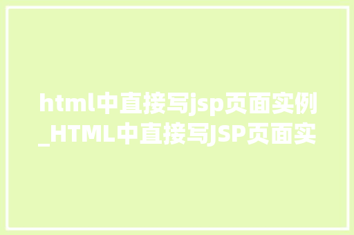 html中直接写jsp页面实例_HTML中直接写JSP页面实例入门级教程与方法分享