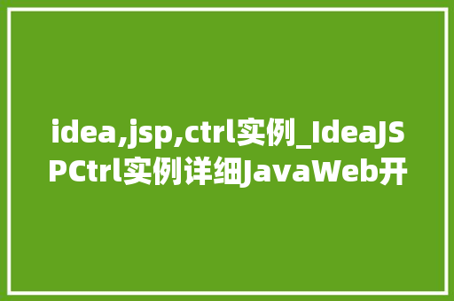 idea,jsp,ctrl实例_IdeaJSPCtrl实例详细JavaWeb开发利器