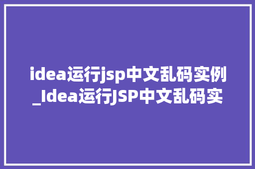 idea运行jsp中文乱码实例_Idea运行JSP中文乱码实例排查与解决之路